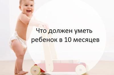 Развитие ребенка в 10 месяцев - что умеет малыш?